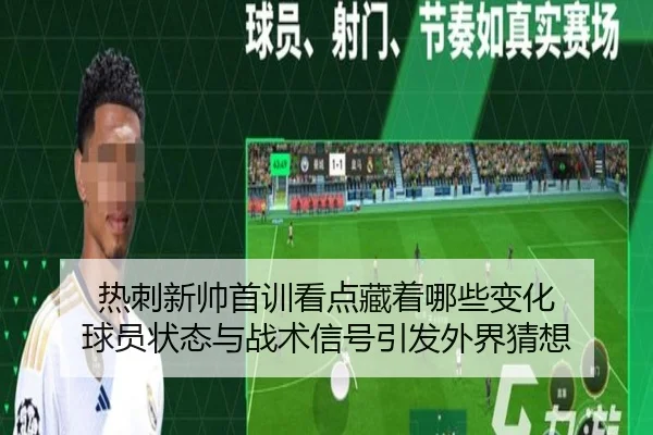热刺新帅首训看点藏着哪些变化 球员状态与战术信号引发外界猜想